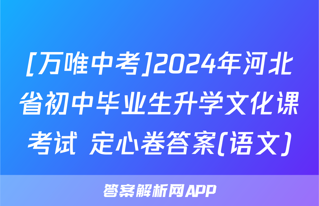 [万唯中考]2024年河北省初中毕业生升学文化课考试 定心卷答案(语文)