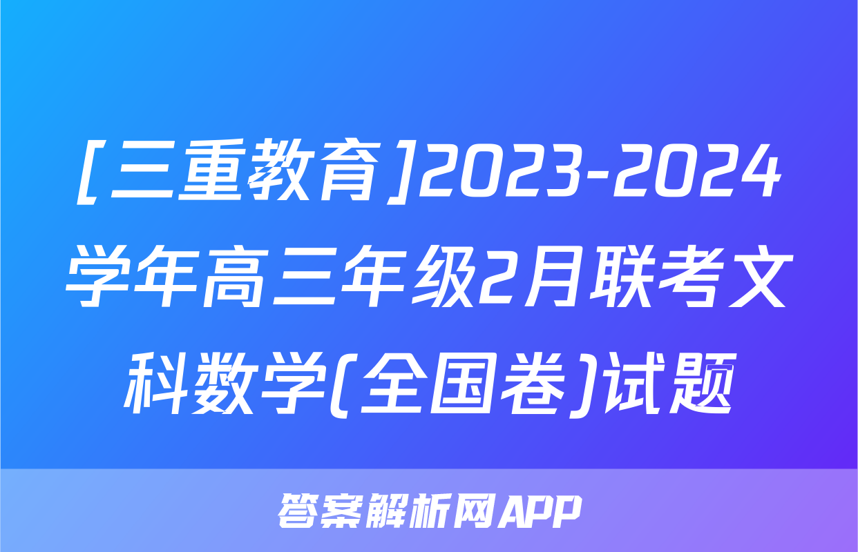 [三重教育]2023-2024学年高三年级2月联考文科数学(全国卷)试题