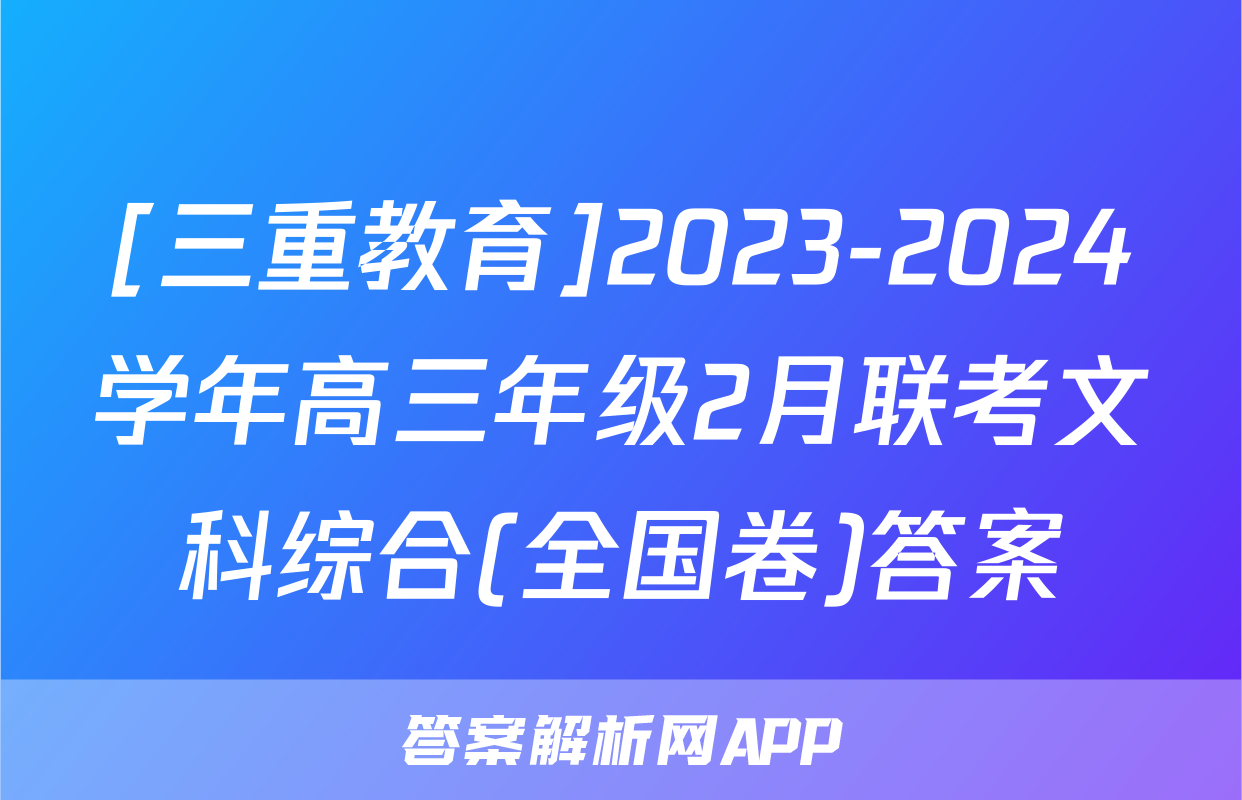 [三重教育]2023-2024学年高三年级2月联考文科综合(全国卷)答案