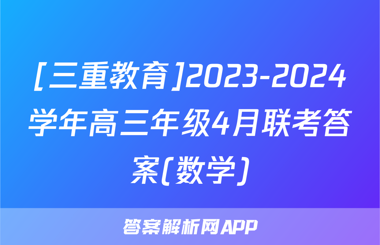 [三重教育]2023-2024学年高三年级4月联考答案(数学)