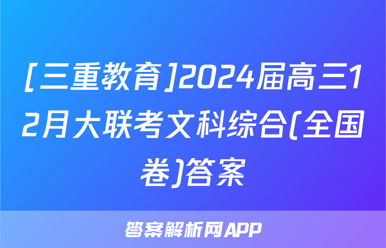 [三重教育]2024届高三12月大联考文科综合(全国卷)答案