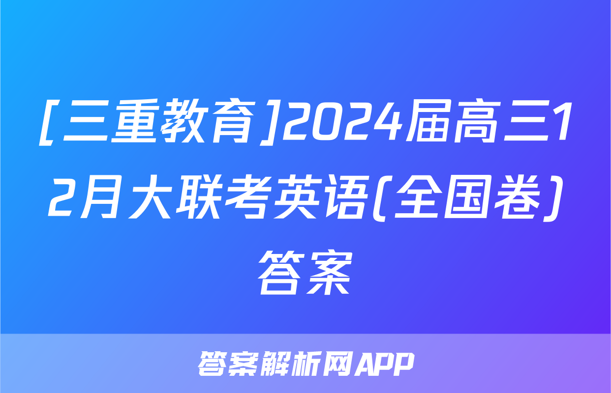 [三重教育]2024届高三12月大联考英语(全国卷)答案