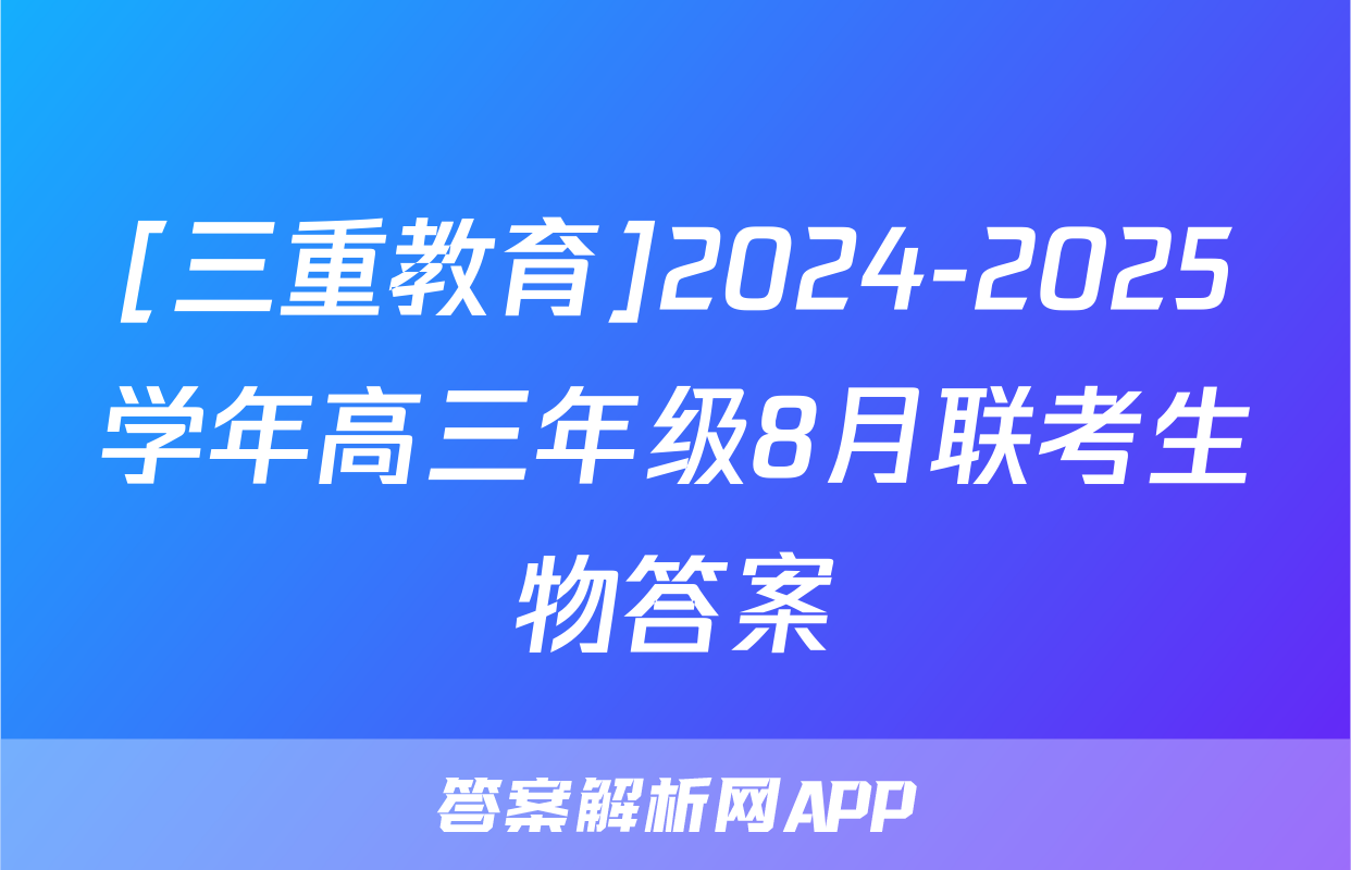 [三重教育]2024-2025学年高三年级8月联考生物答案