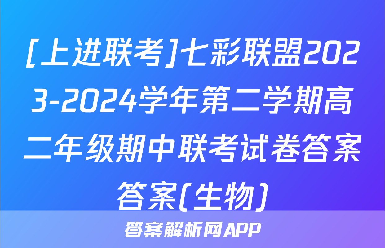 [上进联考]七彩联盟2023-2024学年第二学期高二年级期中联考试卷答案答案(生物)