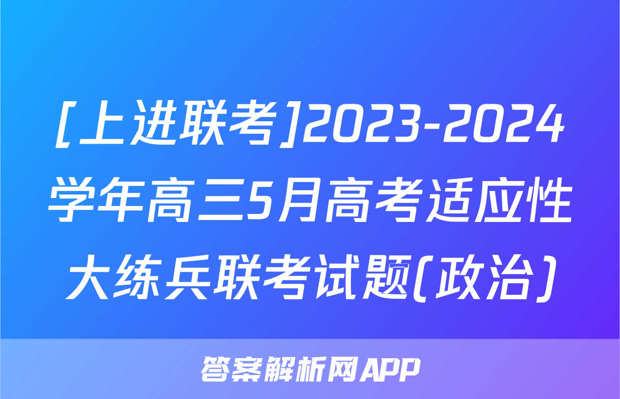 [上进联考]2023-2024学年高三5月高考适应性大练兵联考试题(政治)