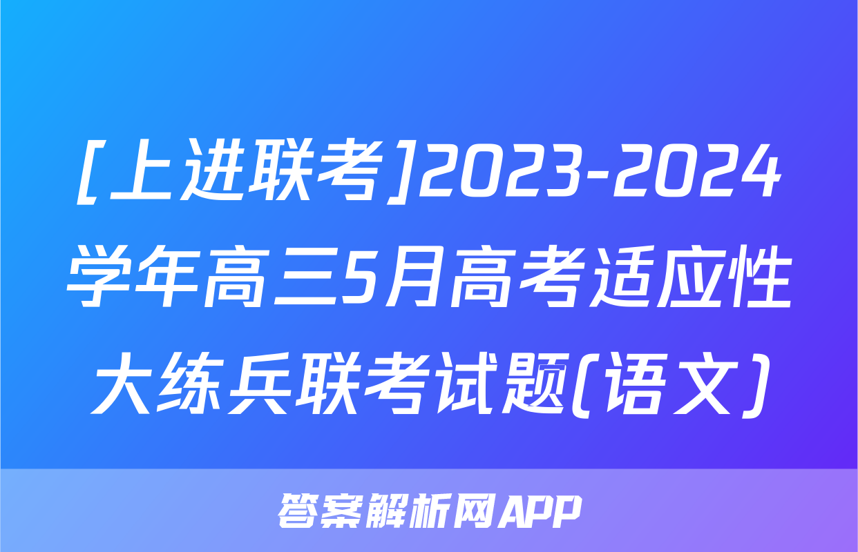 [上进联考]2023-2024学年高三5月高考适应性大练兵联考试题(语文)