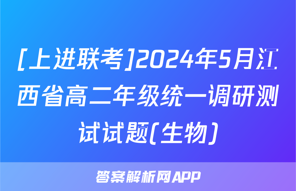 [上进联考]2024年5月江西省高二年级统一调研测试试题(生物)
