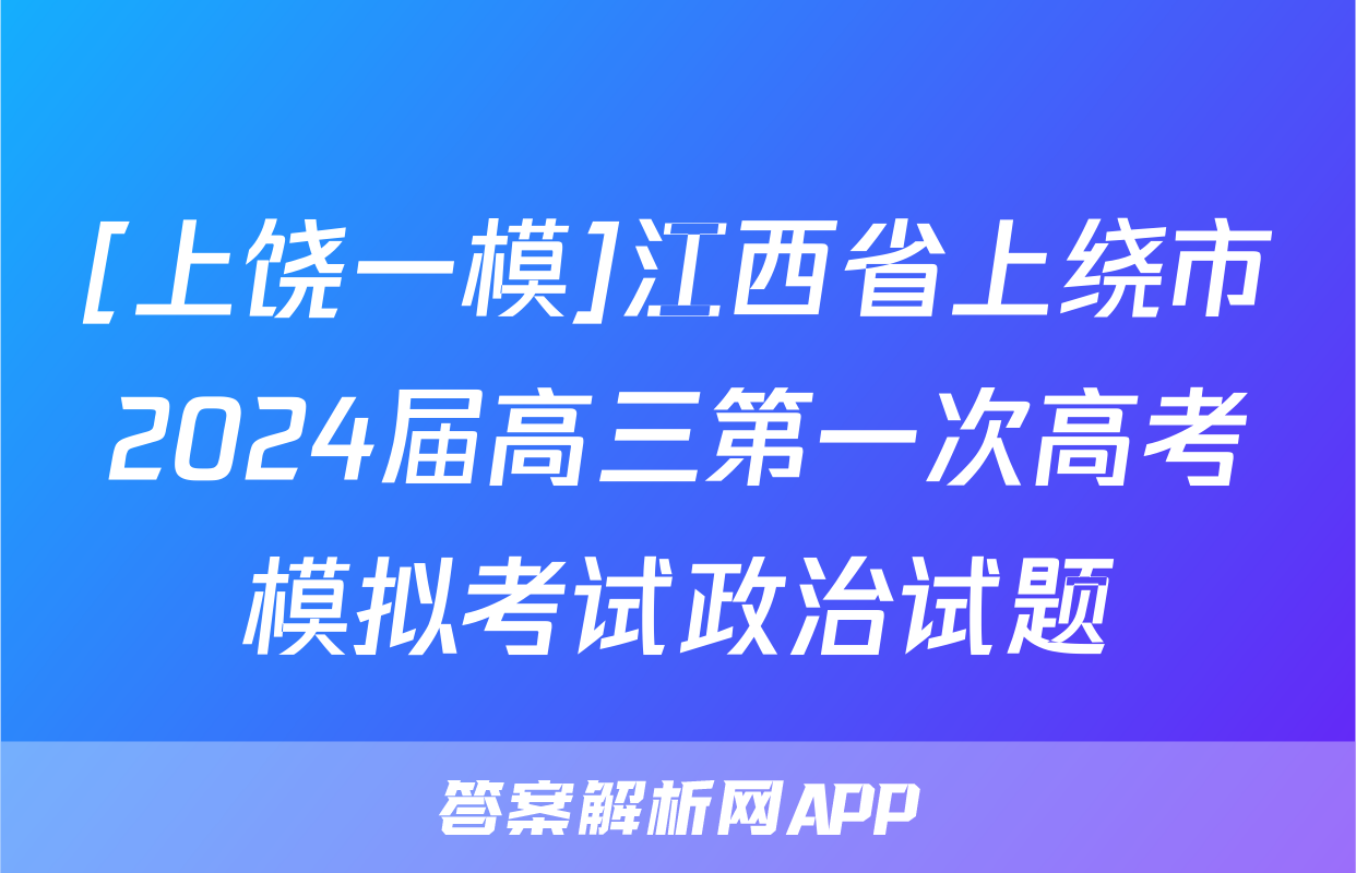 [上饶一模]江西省上绕市2024届高三第一次高考模拟考试政治试题