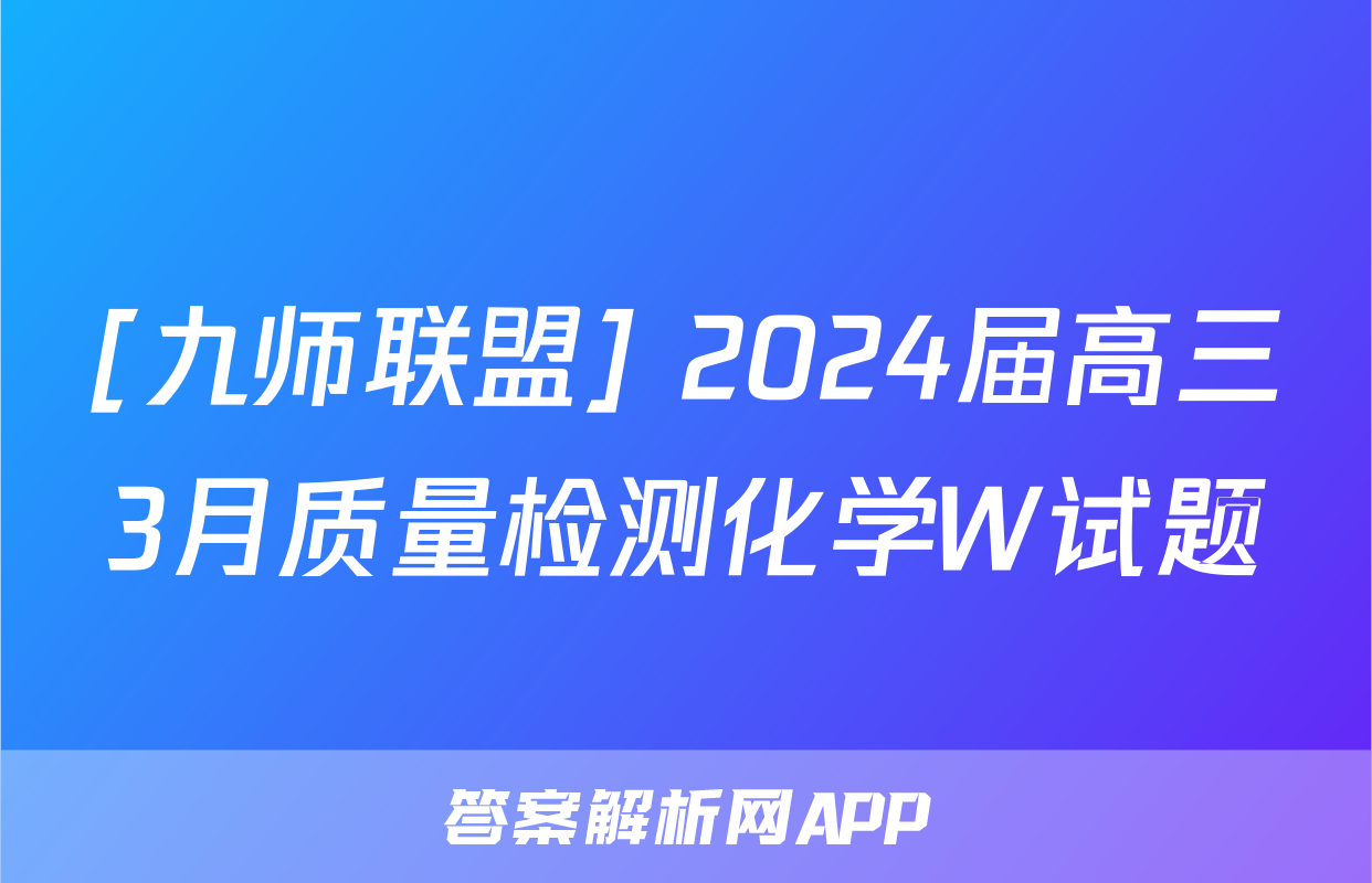 [九师联盟] 2024届高三3月质量检测化学W试题