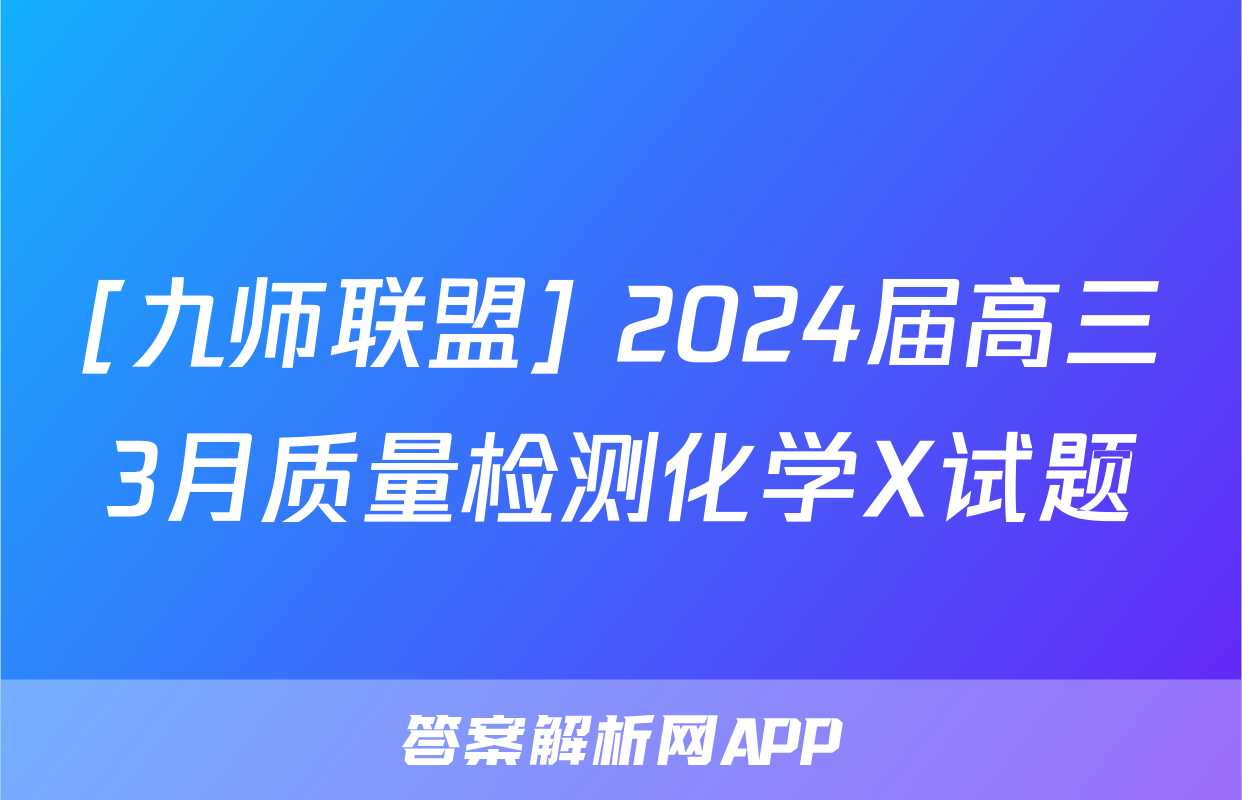 [九师联盟] 2024届高三3月质量检测化学X试题