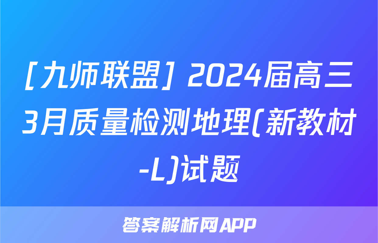 [九师联盟] 2024届高三3月质量检测地理(新教材-L)试题