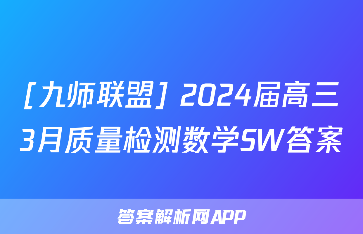 [九师联盟] 2024届高三3月质量检测数学SW答案