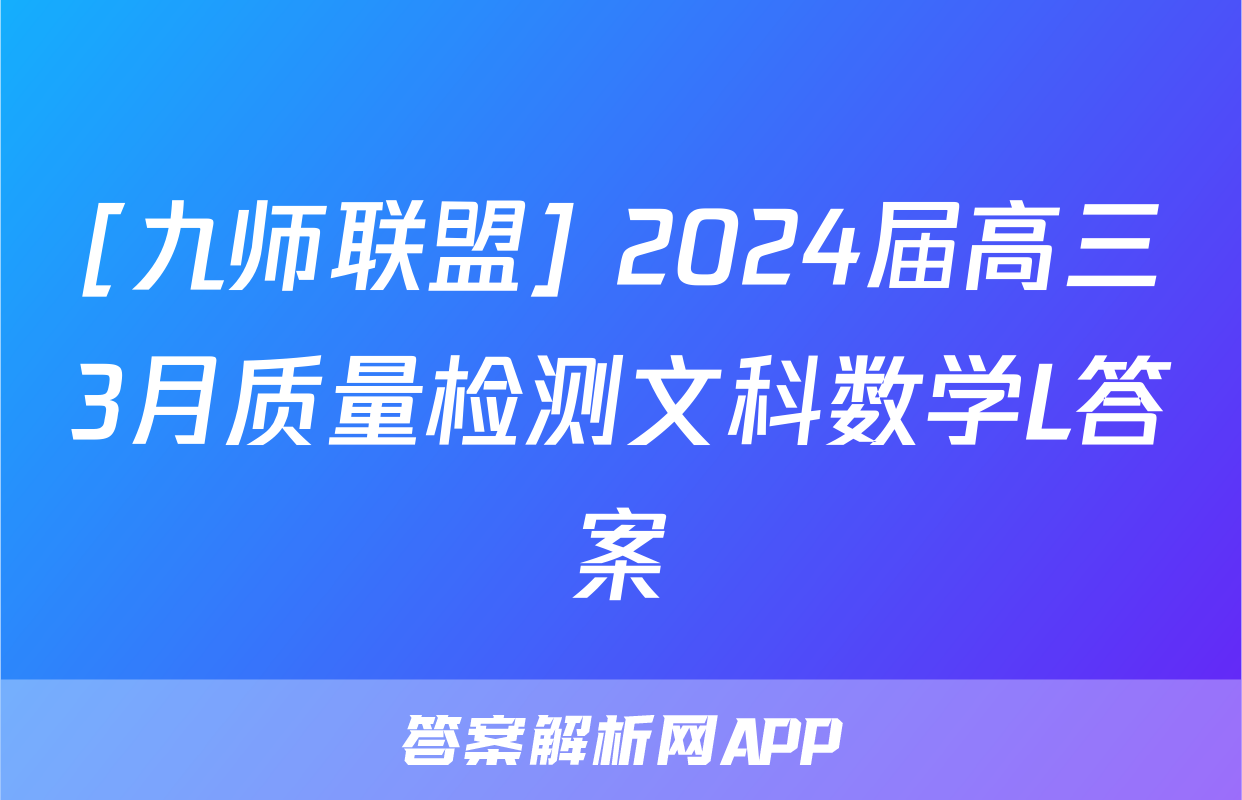[九师联盟] 2024届高三3月质量检测文科数学L答案