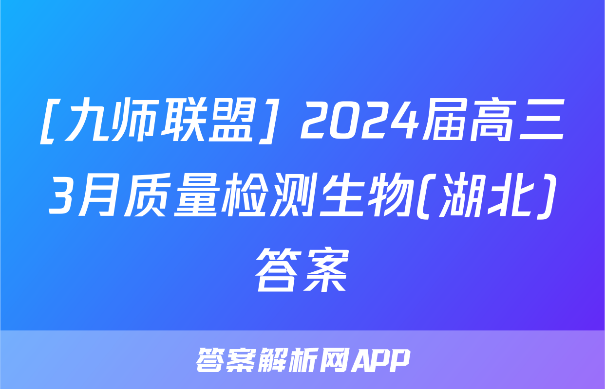 [九师联盟] 2024届高三3月质量检测生物(湖北)答案