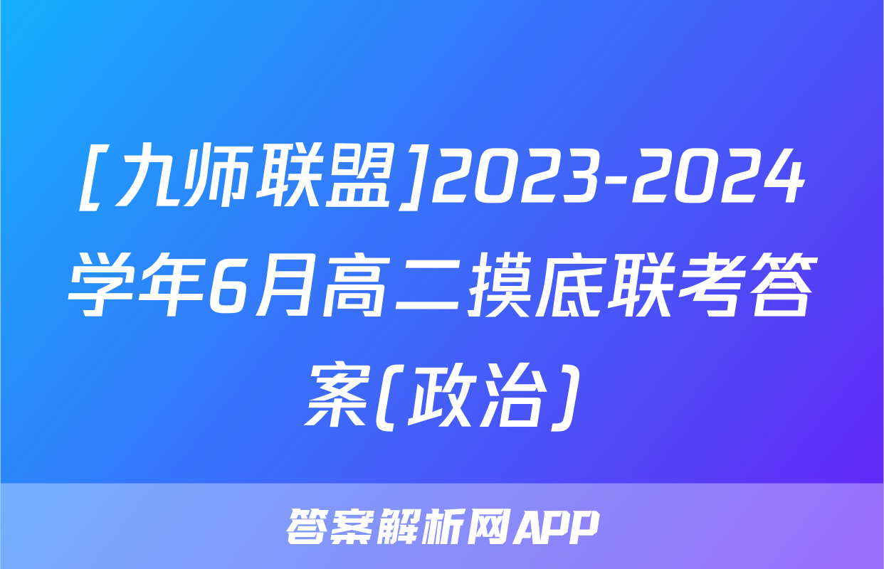 [九师联盟]2023-2024学年6月高二摸底联考答案(政治)