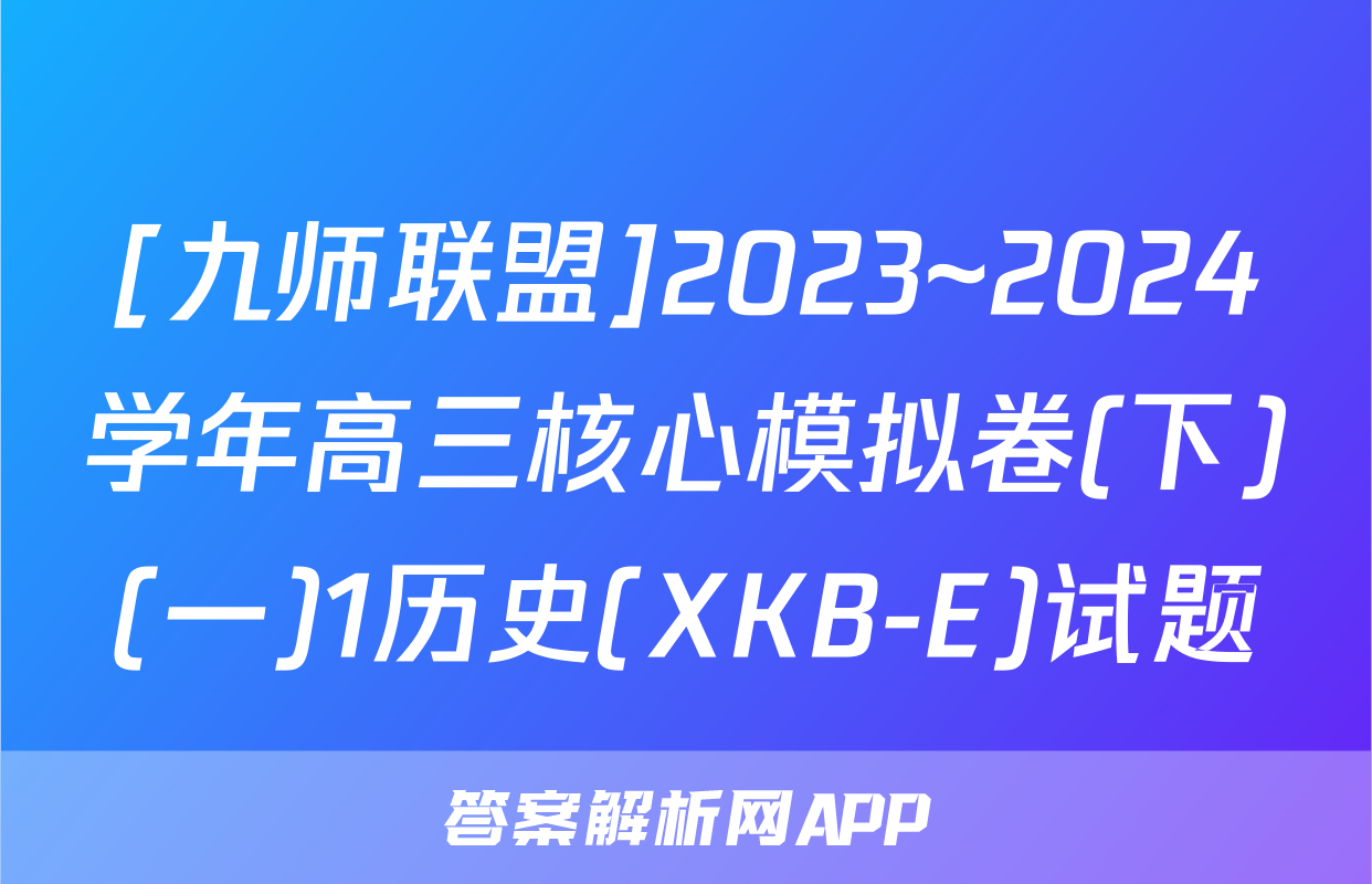 [九师联盟]2023~2024学年高三核心模拟卷(下)(一)1历史(XKB-E)试题