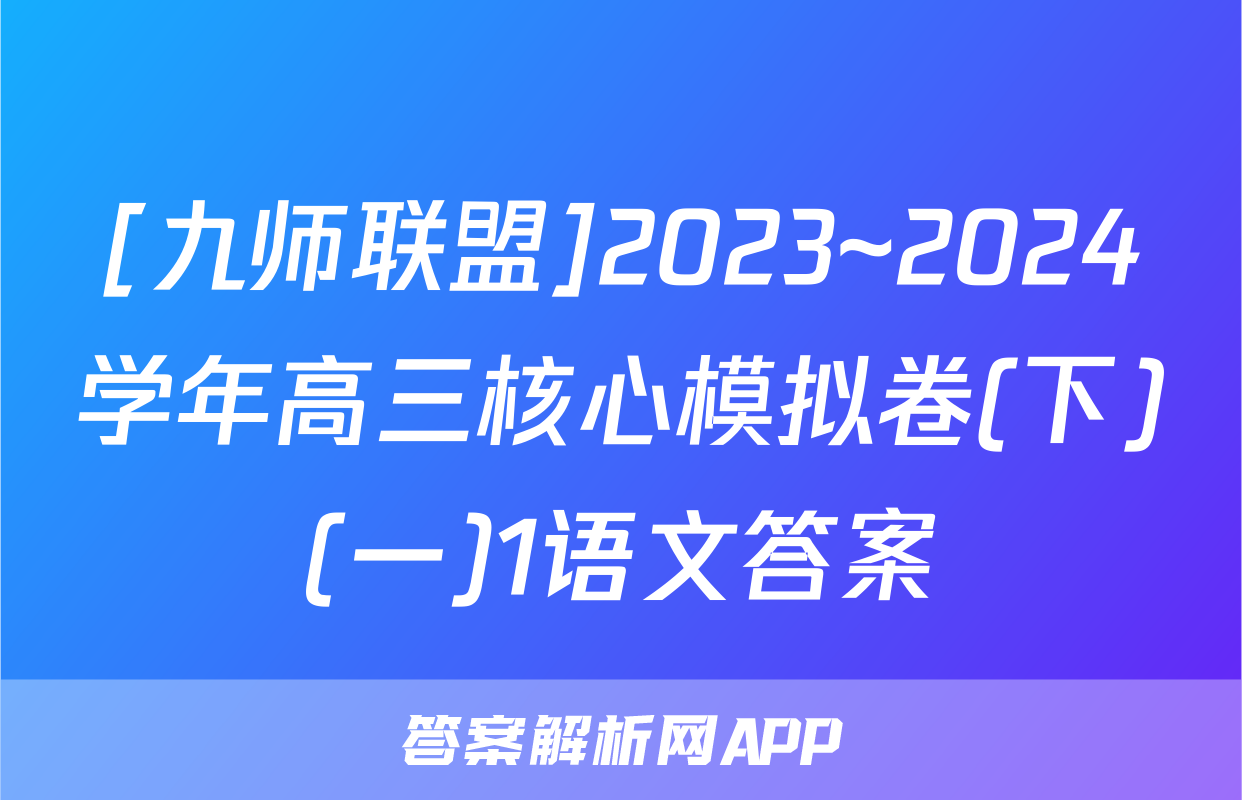 [九师联盟]2023~2024学年高三核心模拟卷(下)(一)1语文答案