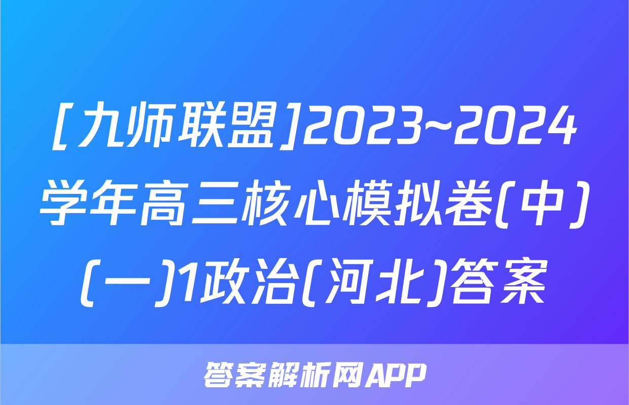 [九师联盟]2023~2024学年高三核心模拟卷(中)(一)1政治(河北)答案