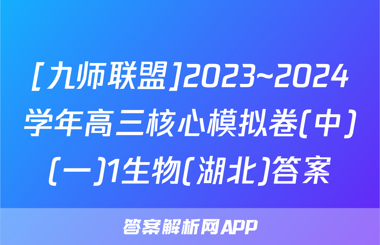 [九师联盟]2023~2024学年高三核心模拟卷(中)(一)1生物(湖北)答案