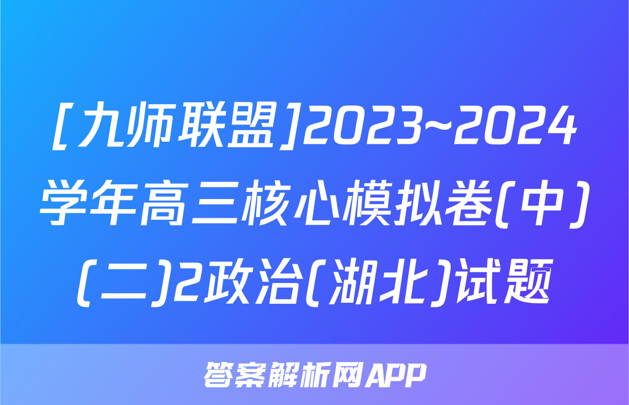 [九师联盟]2023~2024学年高三核心模拟卷(中)(二)2政治(湖北)试题