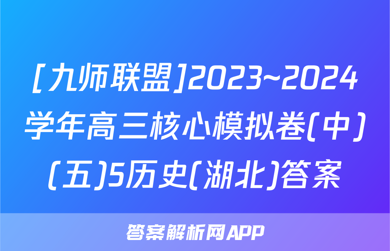 [九师联盟]2023~2024学年高三核心模拟卷(中)(五)5历史(湖北)答案