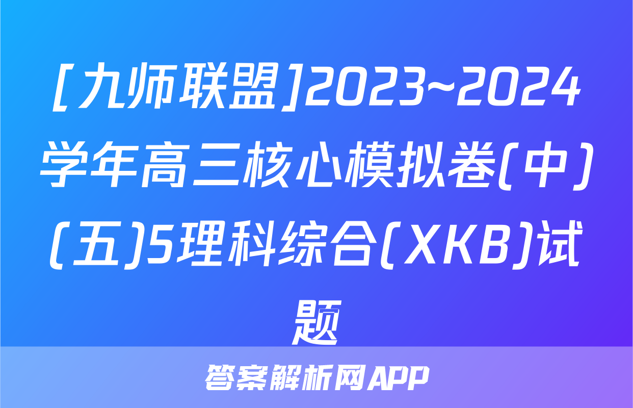 [九师联盟]2023~2024学年高三核心模拟卷(中)(五)5理科综合(XKB)试题