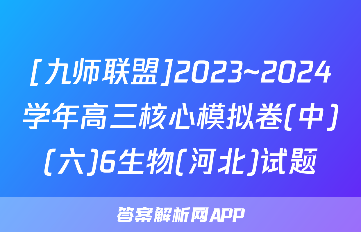 [九师联盟]2023~2024学年高三核心模拟卷(中)(六)6生物(河北)试题