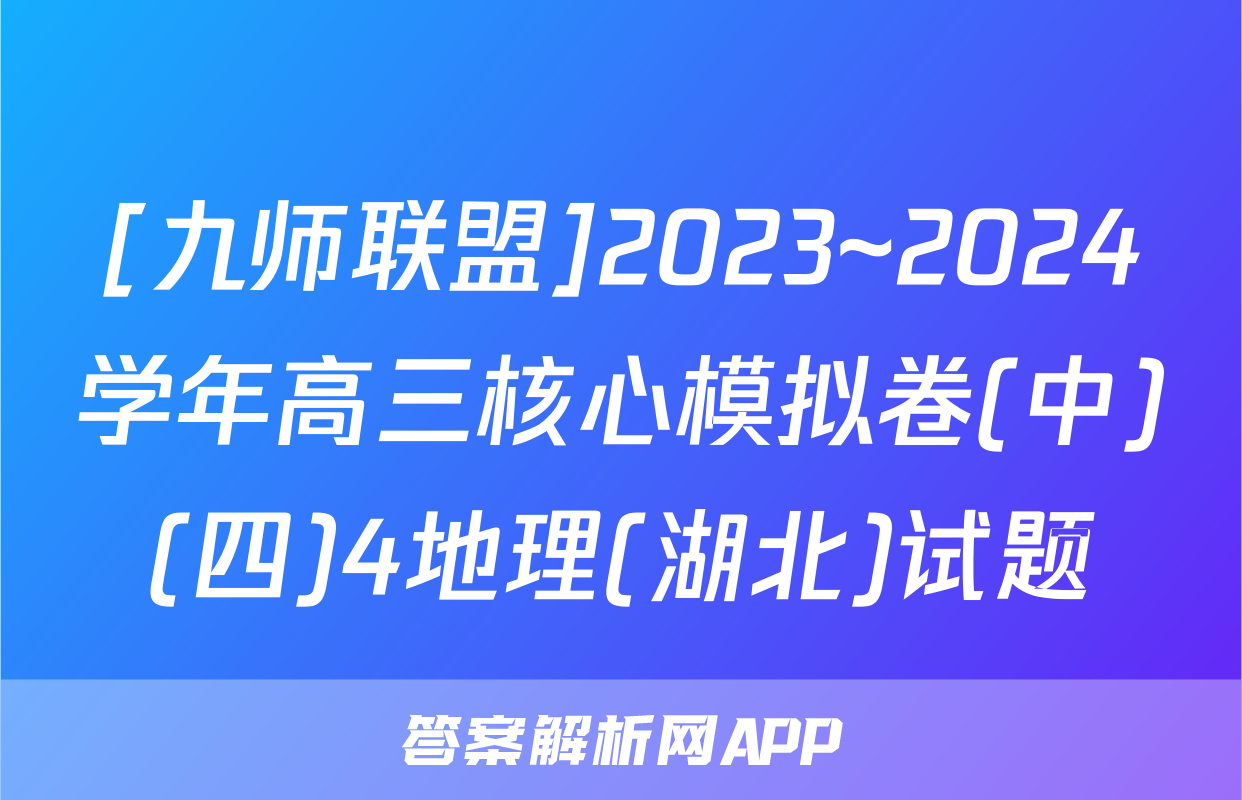 [九师联盟]2023~2024学年高三核心模拟卷(中)(四)4地理(湖北)试题