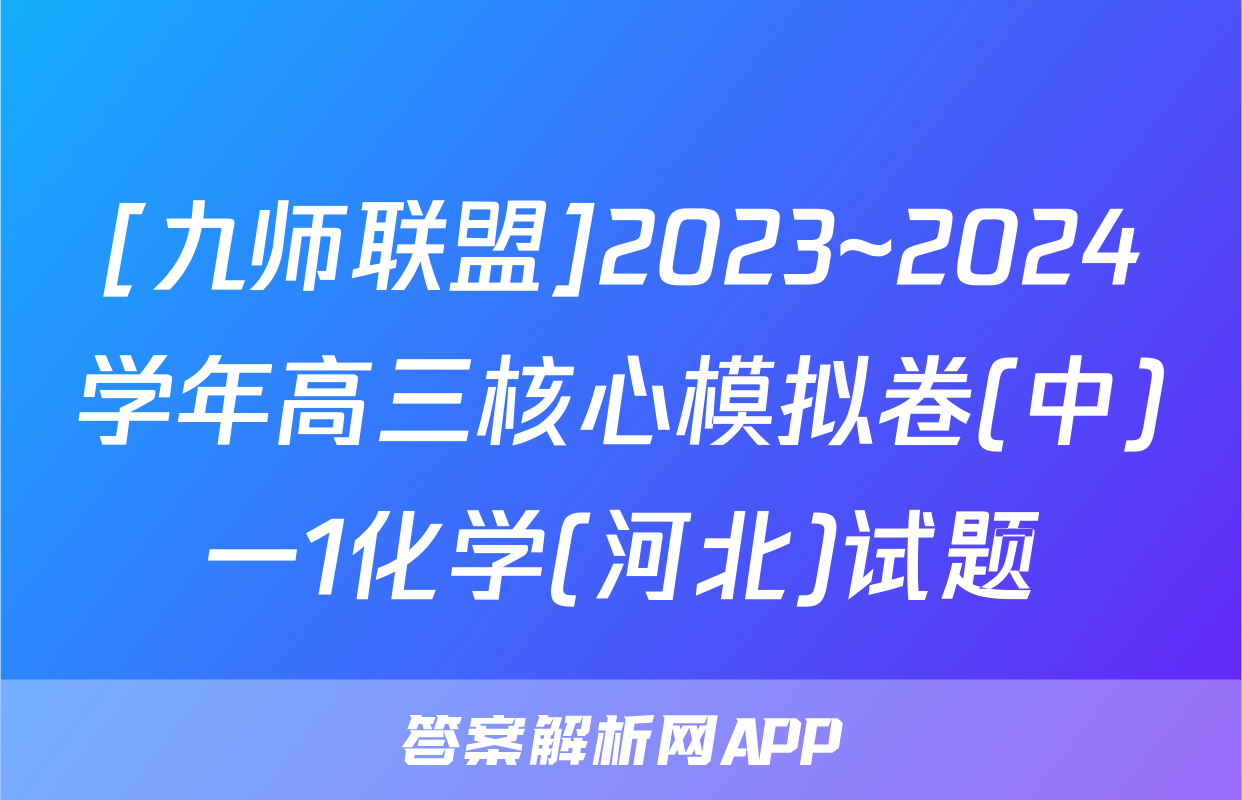[九师联盟]2023~2024学年高三核心模拟卷(中)一1化学(河北)试题