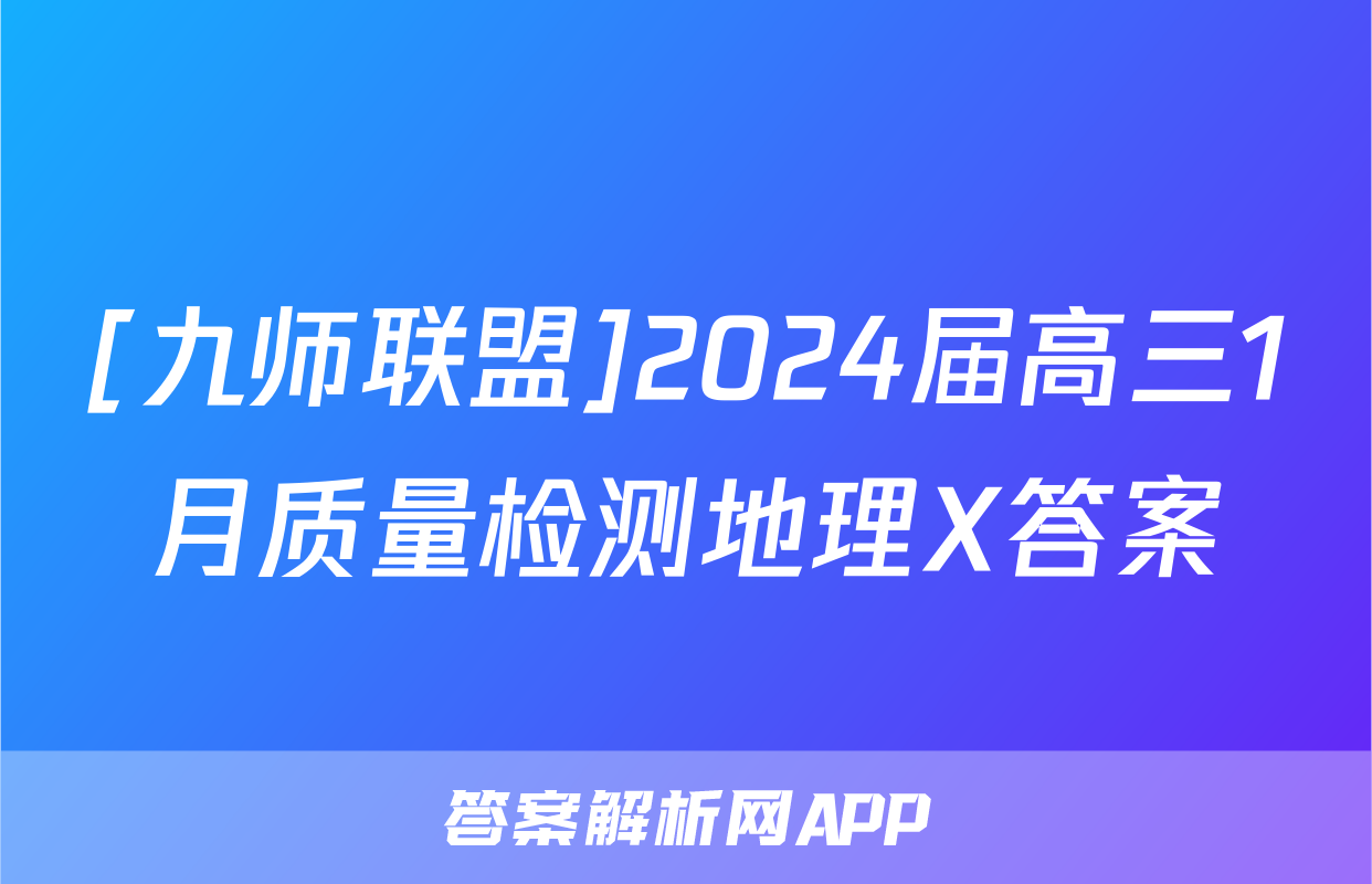 [九师联盟]2024届高三1月质量检测地理X答案