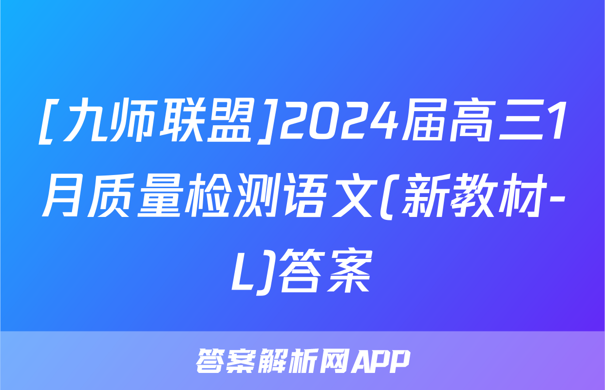 [九师联盟]2024届高三1月质量检测语文(新教材-L)答案