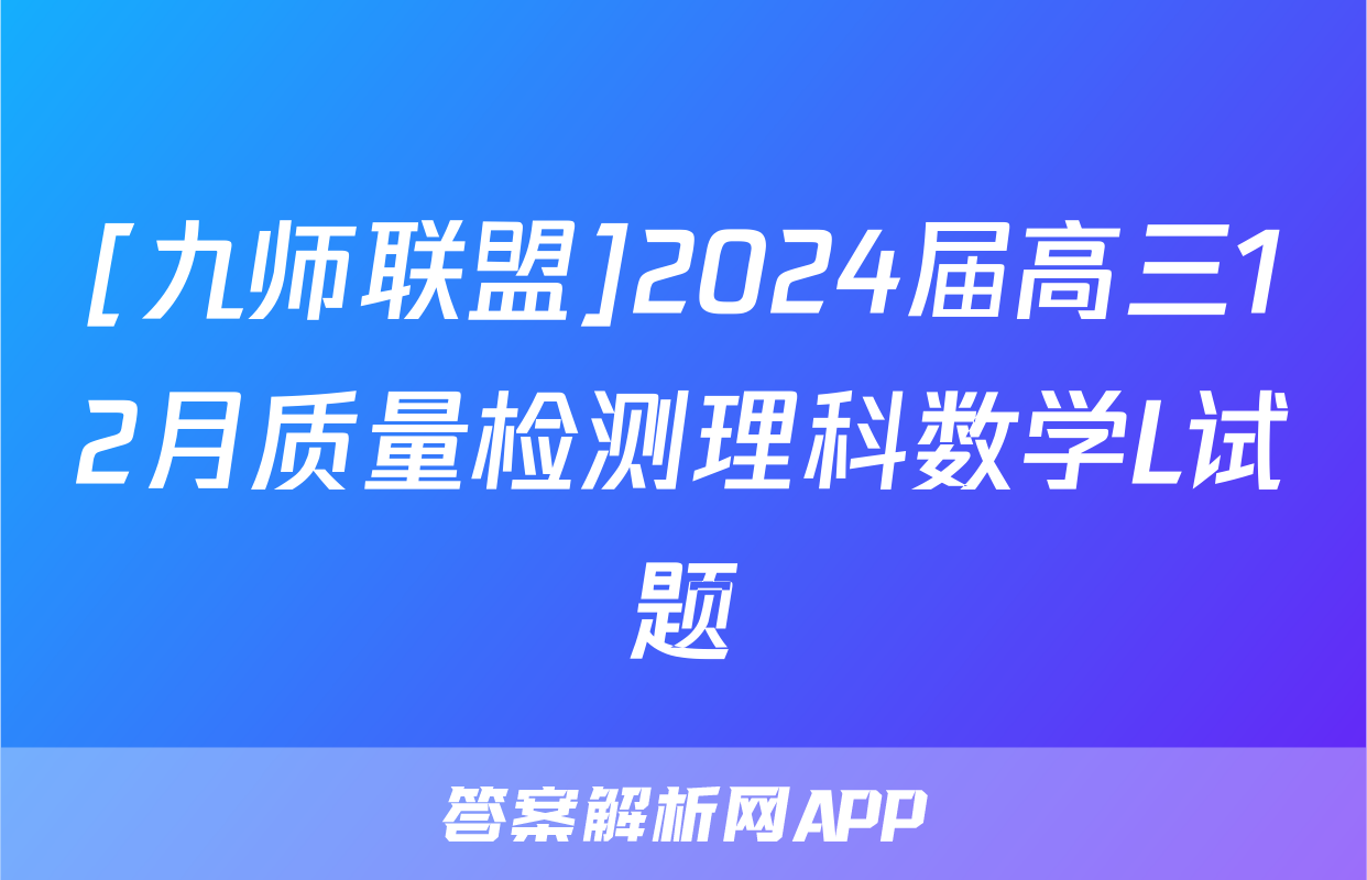 [九师联盟]2024届高三12月质量检测理科数学L试题
