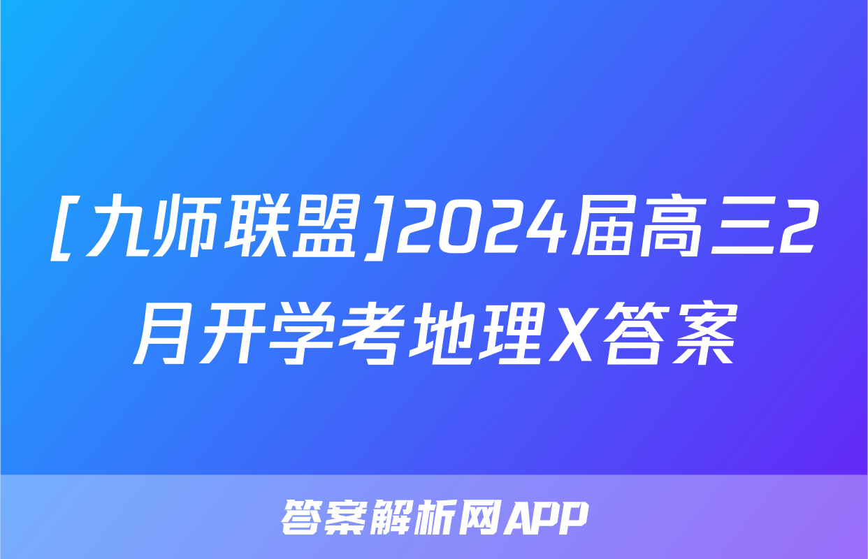[九师联盟]2024届高三2月开学考地理X答案