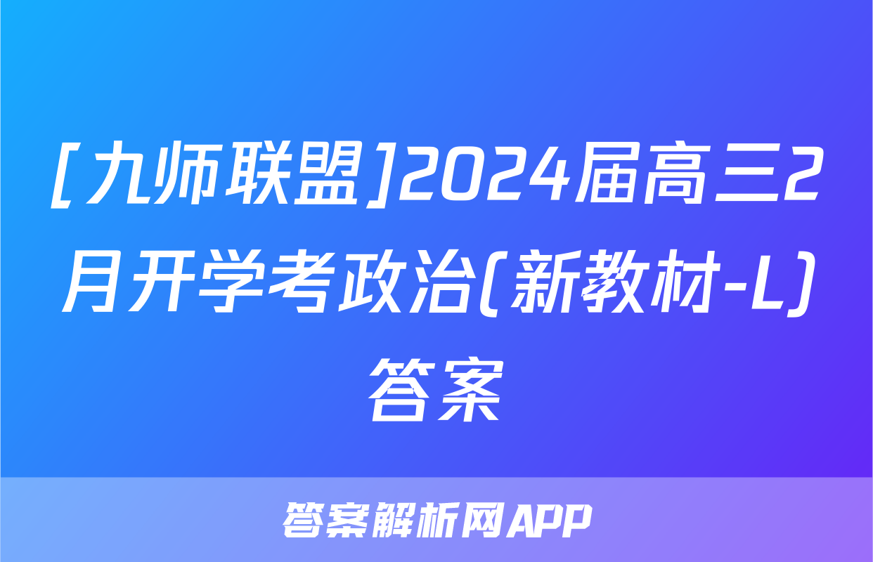 [九师联盟]2024届高三2月开学考政治(新教材-L)答案