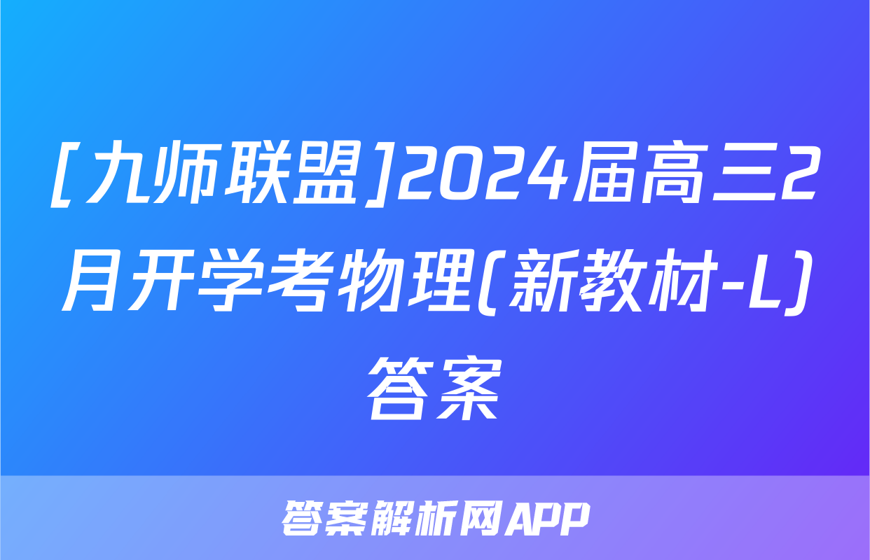 [九师联盟]2024届高三2月开学考物理(新教材-L)答案