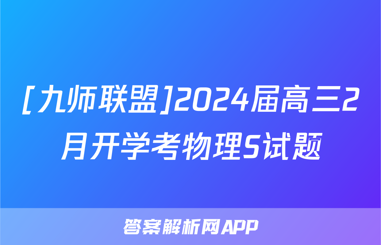 [九师联盟]2024届高三2月开学考物理S试题