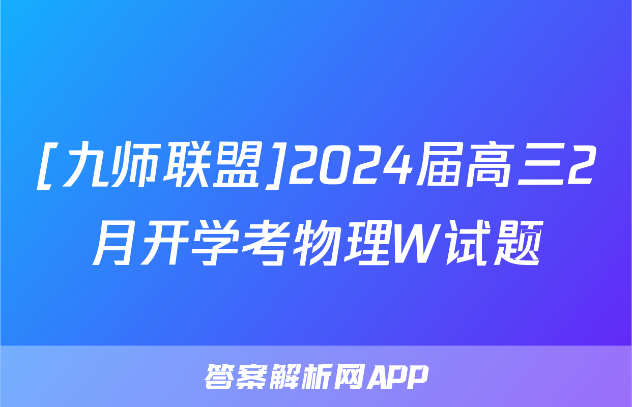 [九师联盟]2024届高三2月开学考物理W试题