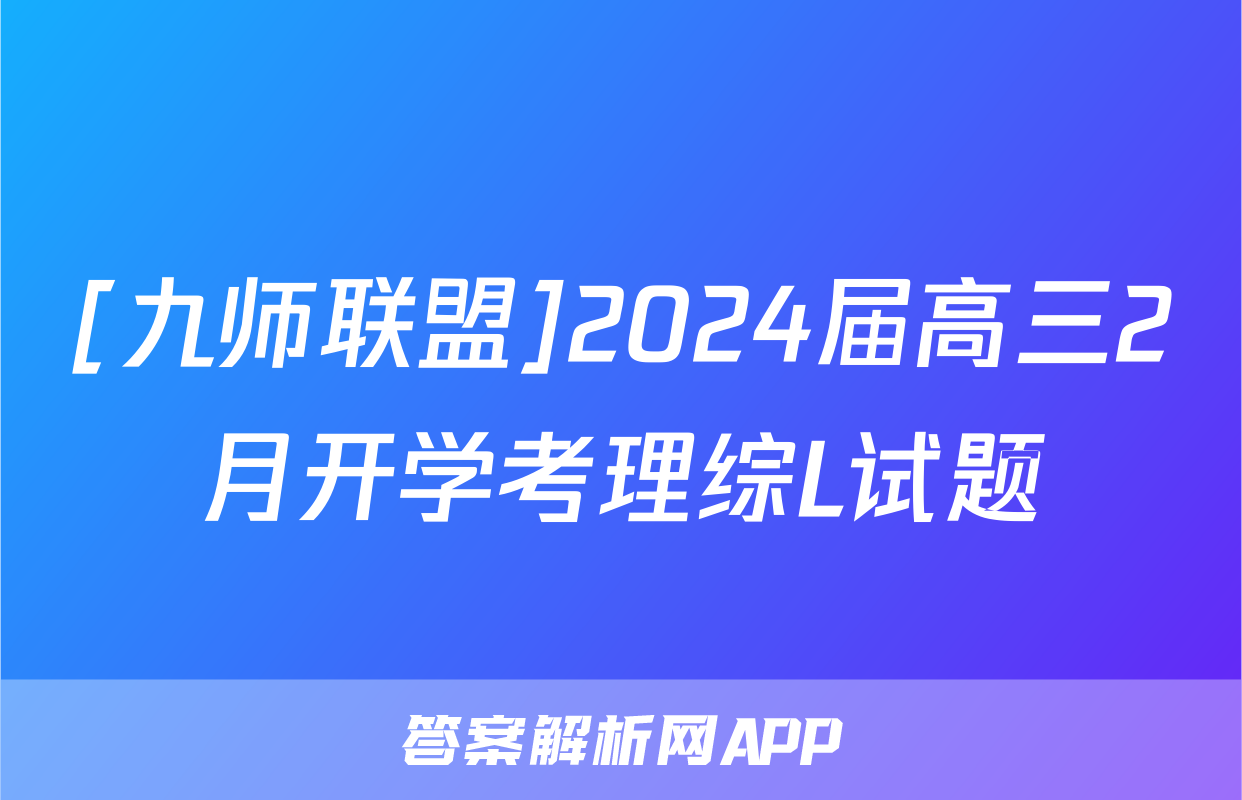[九师联盟]2024届高三2月开学考理综L试题