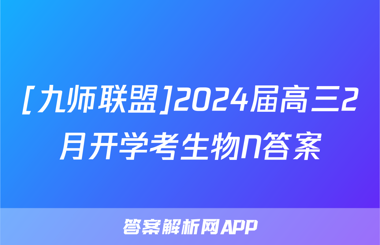 [九师联盟]2024届高三2月开学考生物N答案
