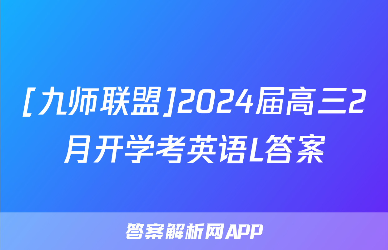 [九师联盟]2024届高三2月开学考英语L答案