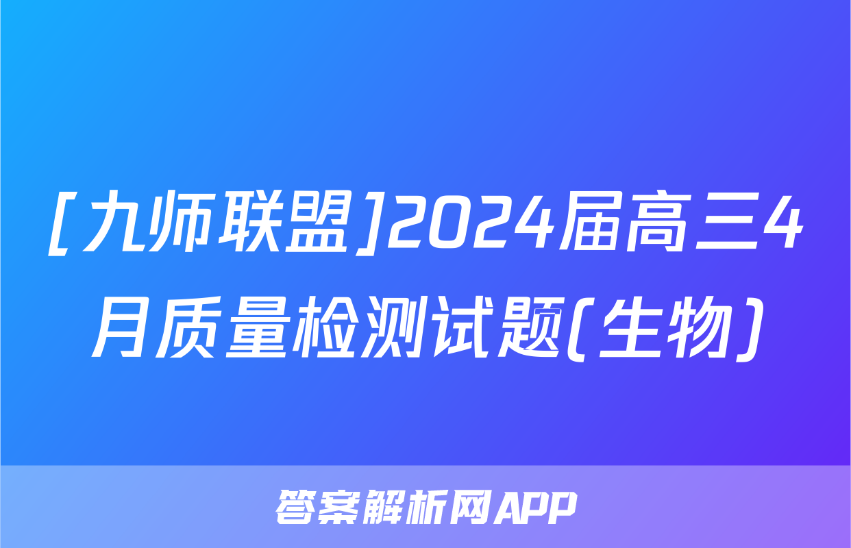 [九师联盟]2024届高三4月质量检测试题(生物)