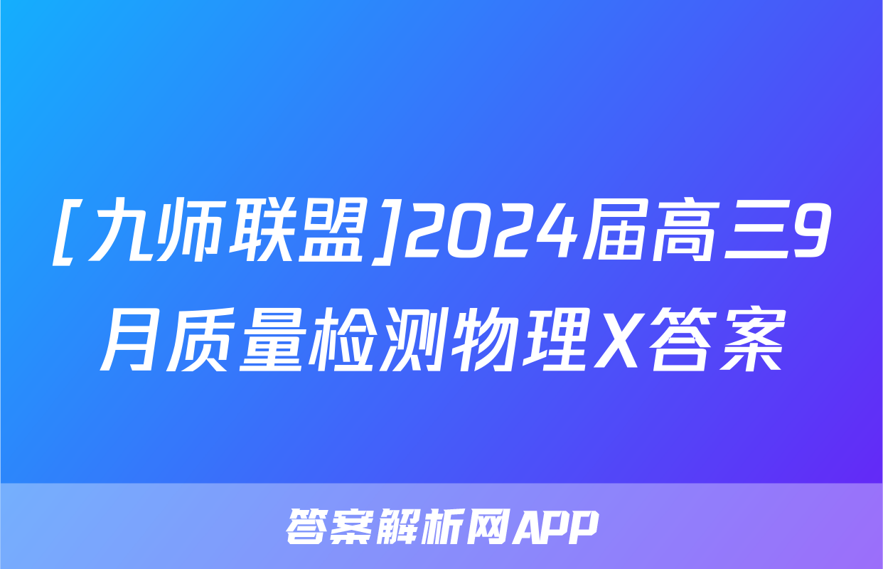 [九师联盟]2024届高三9月质量检测物理X答案