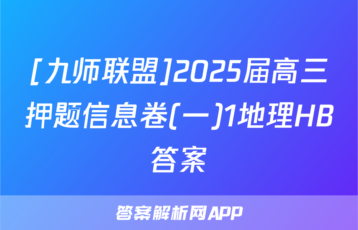 [九师联盟]2025届高三押题信息卷(一)1地理HB答案
