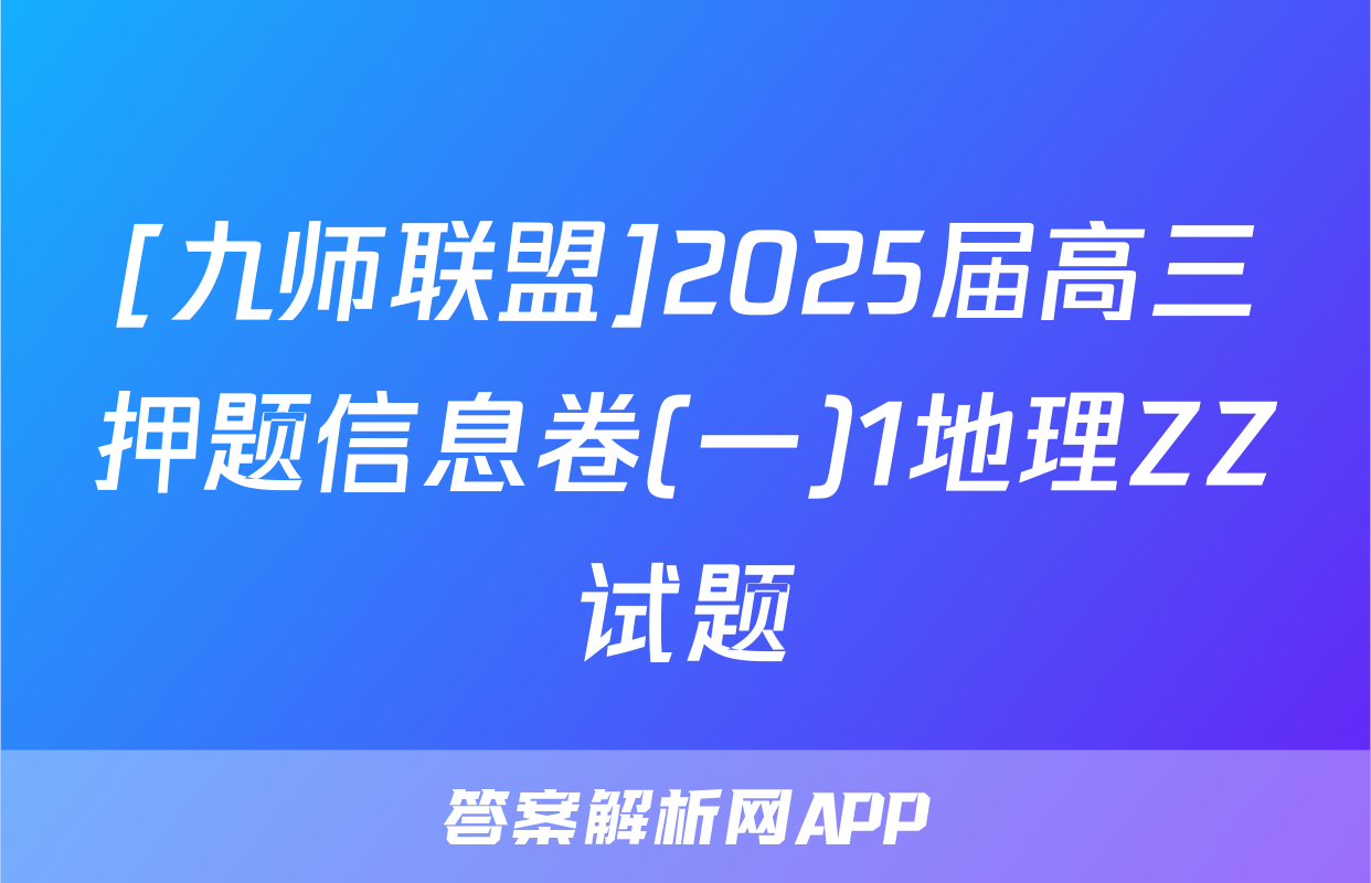 [九师联盟]2025届高三押题信息卷(一)1地理ZZ试题
