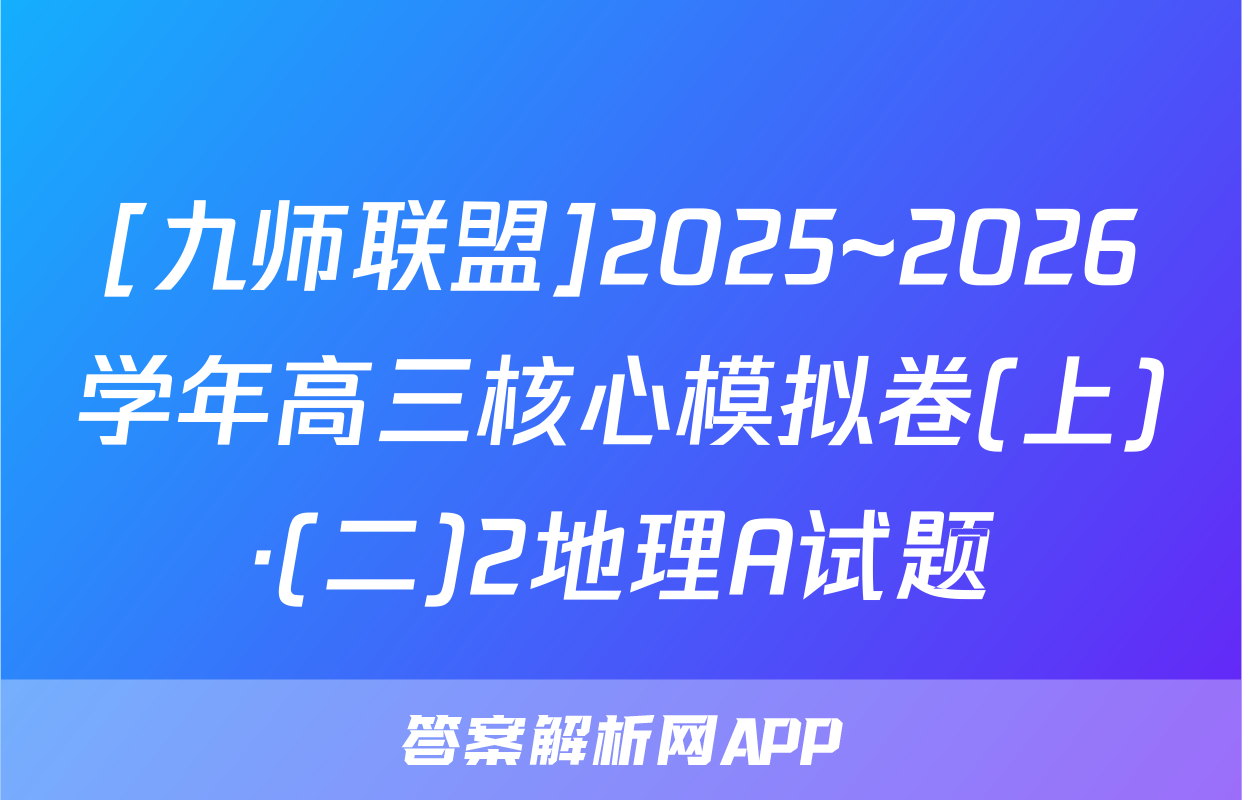 [九师联盟]2025~2026学年高三核心模拟卷(上)·(二)2地理A试题