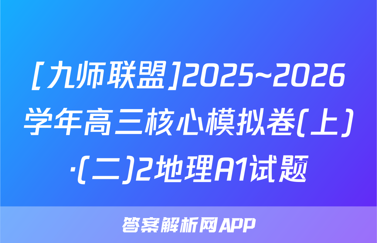 [九师联盟]2025~2026学年高三核心模拟卷(上)·(二)2地理A1试题