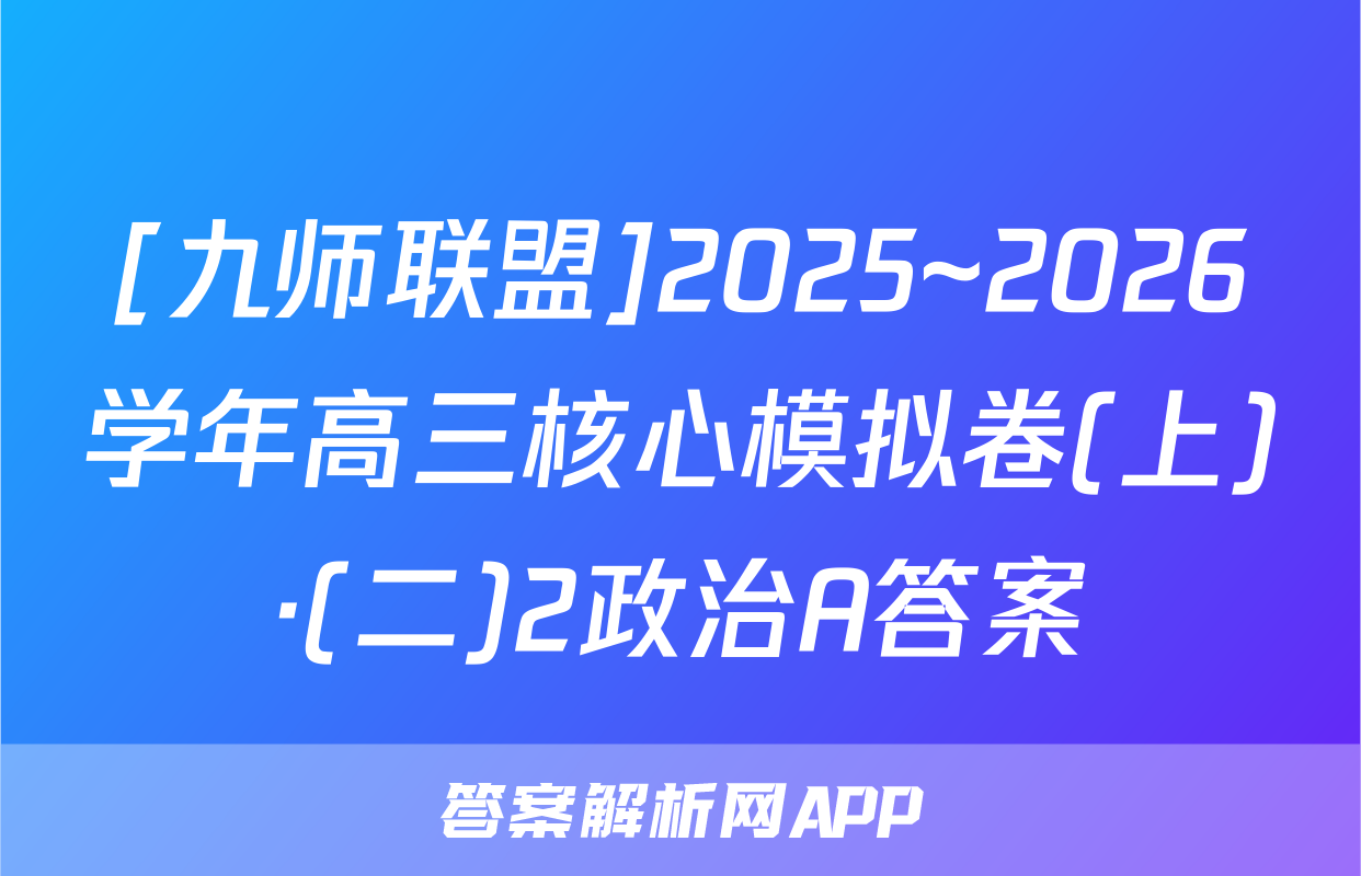 [九师联盟]2025~2026学年高三核心模拟卷(上)·(二)2政治A答案