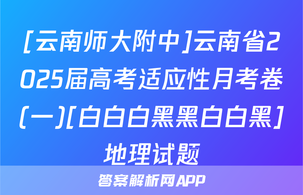 [云南师大附中]云南省2025届高考适应性月考卷(一)[白白白黑黑白白黑]地理试题