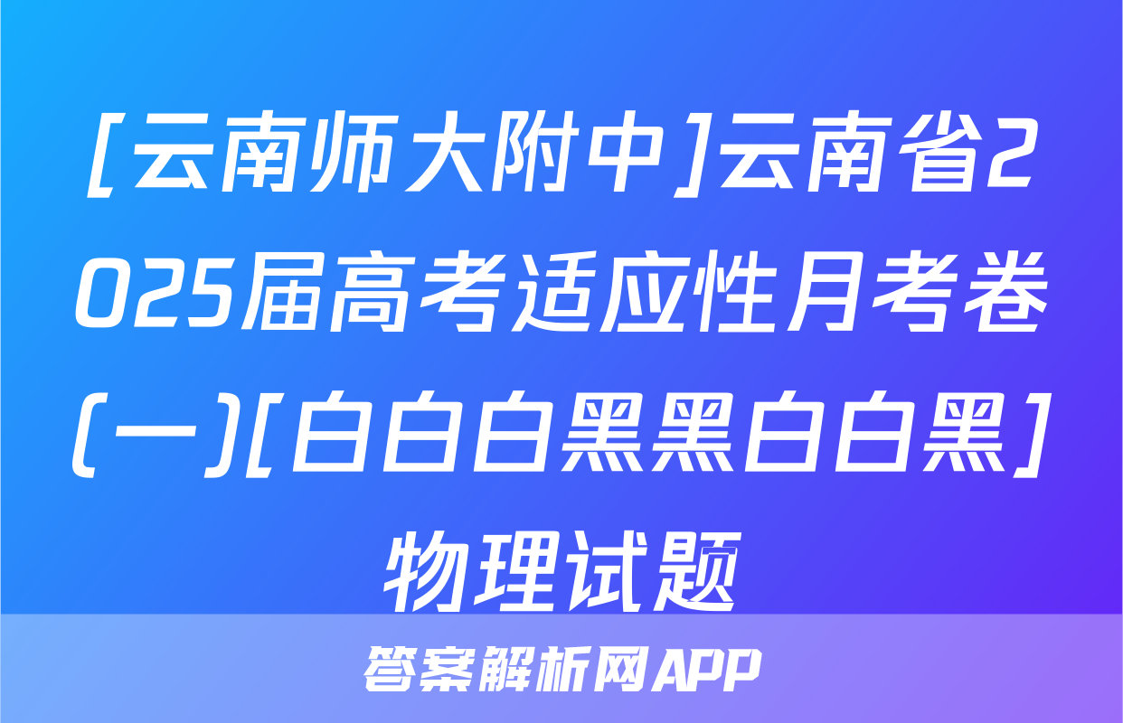 [云南师大附中]云南省2025届高考适应性月考卷(一)[白白白黑黑白白黑]物理试题