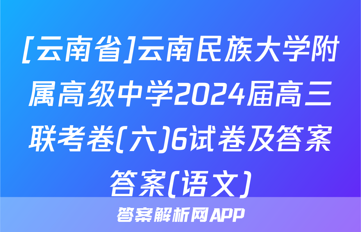 [云南省]云南民族大学附属高级中学2024届高三联考卷(六)6试卷及答案答案(语文)